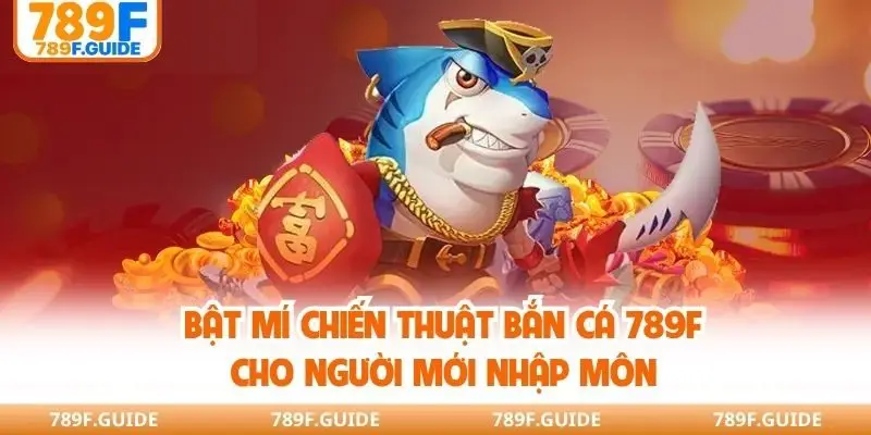 Bật mí chiến thuật bắn cá 789F cho người mới nhập môn