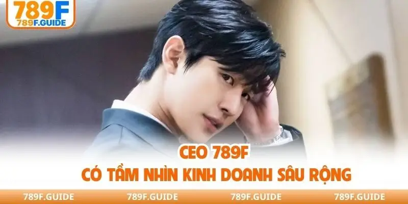 CEO 789F có tầm nhìn kinh doanh sâu rộng