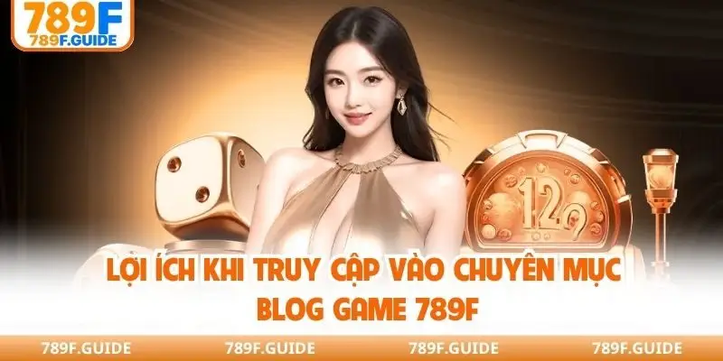 Lợi ích khi truy cập vào chuyên mục blog game 789F