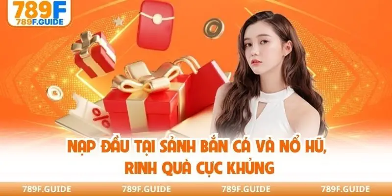 Nạp đầu tại sảnh bắn cá và nổ hũ, rinh quà cực khủng