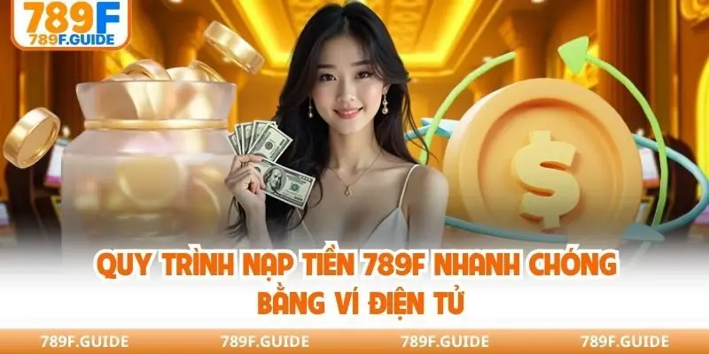 Quy trình nạp tiền 789F nhanh chóng bằng ví điện tử