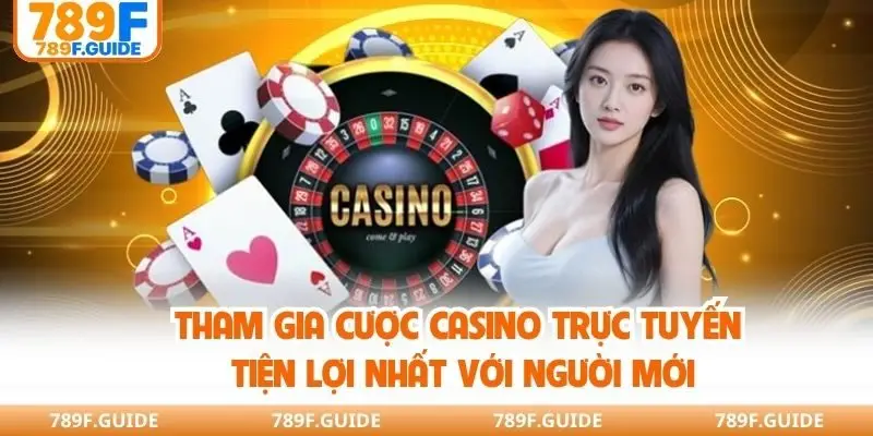 Tham gia cược casino trực tuyến tiện lợi nhất với người mới