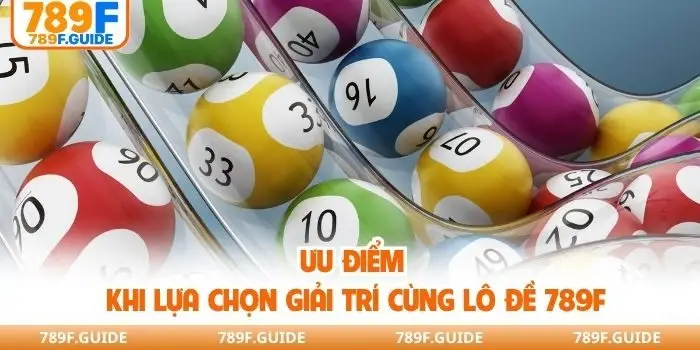 Ưu điểm khi lựa chọn giải trí cùng lô đề 789F